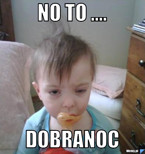 No to .... Dobranoc