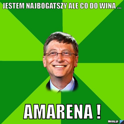 Jestem najbogatszy ale co do wina ... amarena !