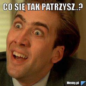 Co się tak patrzysz..? 