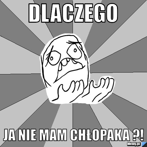 DLACZEGO JA NIE MAM CHŁOPAKA ?!