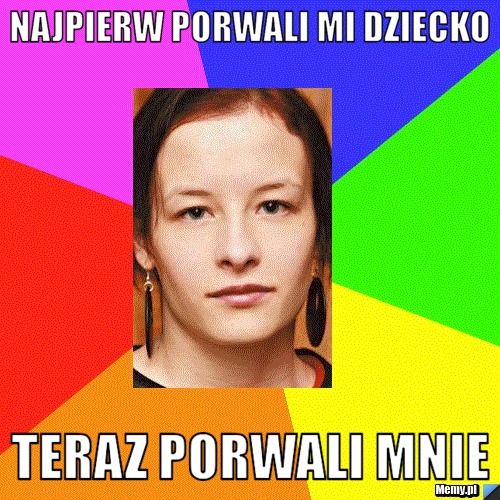 Najpierw porwali mi dziecko Teraz porwali mnie