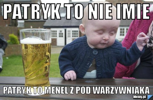 Patryk to nie imie   Patryk to menel z pod warzywniaka 