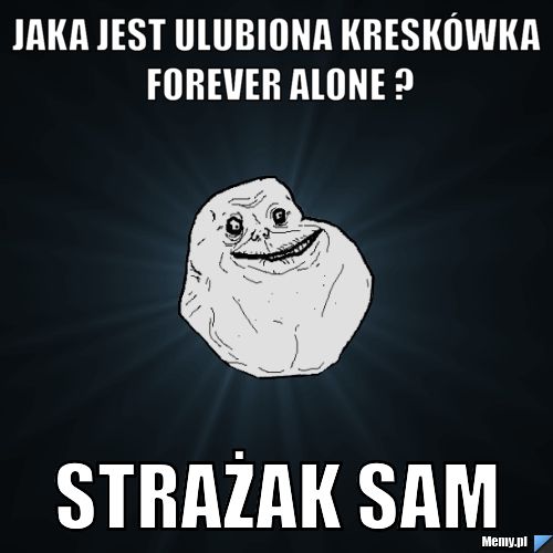 Jaka jest ulubiona kreskówka forever alone ? strażak sam