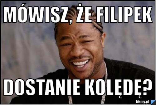 Mówisz, że filipek dostanie kolędę?