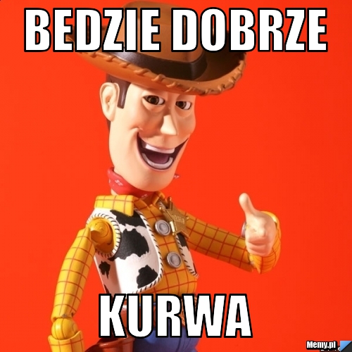 Bedzie dobrze kurwa