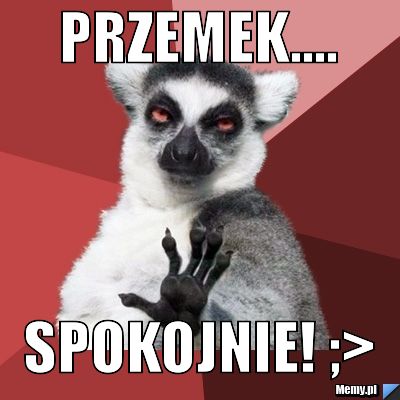 Przemek.... spokojnie! ;>