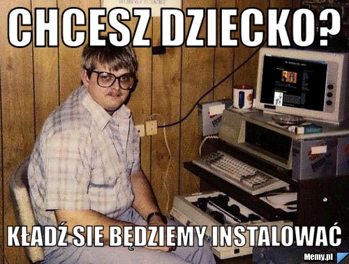 Chcesz Dziecko? Kładź sie będziemy instalować