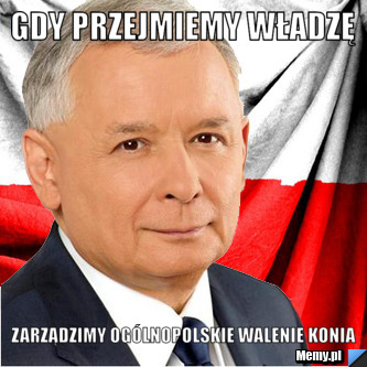 Gdy przejmiemy władzę Zarządzimy ogólnopolskie walenie konia