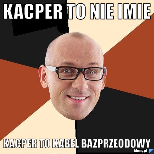 Kacper to nie imie kacper to kabel bazprzeodowy