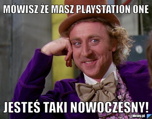 Mówisz że masz PlayStation One Jesteś taki nowoczesny!