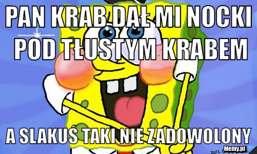 Pan Krab Dał Mi Nocki pod tłustym krabem A Slakuś Taki nie zadowolony 