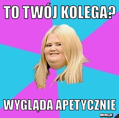 To twój kolega? Wygląda apetycznie
