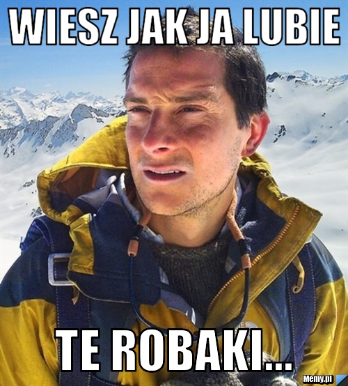 Wiesz jak ja lubie te robaki...