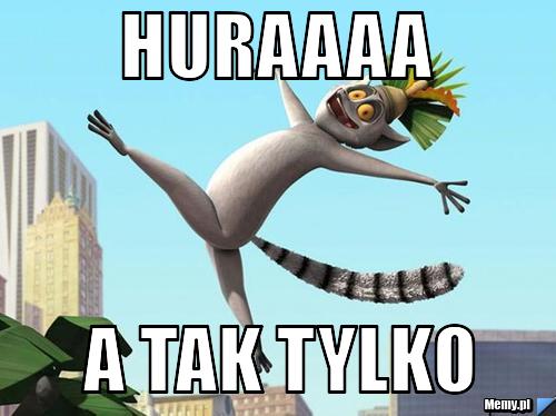 Huraaaa a tak tylko