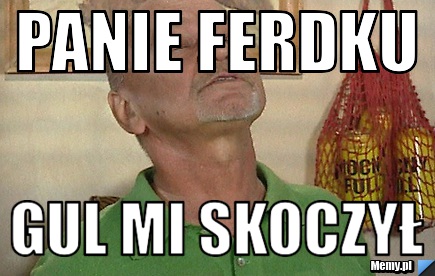 Panie ferdku gul mi skoczył