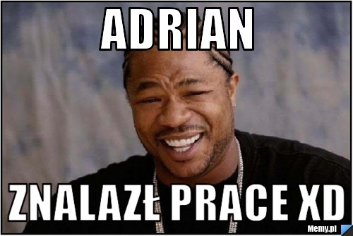 Adrian znalazł prace xd