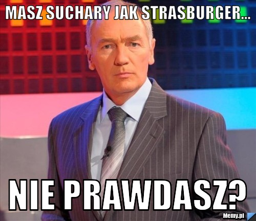 Masz suchary jak Strasburger... Nie Prawdasz?