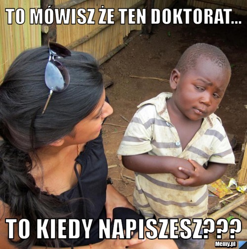 To mówisz że ten doktorat... To kiedy napiszesz???