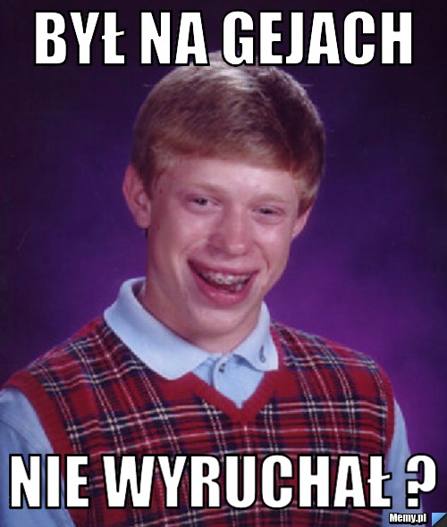 Był na gejach  nie wyruchał ?