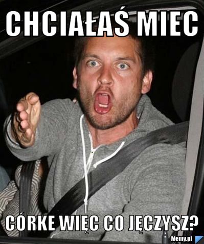 Chciałaś miec córke więc co jęczysz?