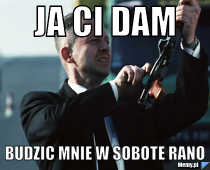 JA CI DAM BUDZIC MNIE W SOBOTE RANO