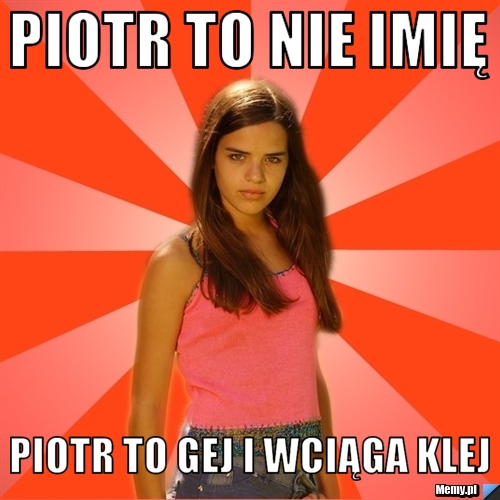 PIOTR TO NIE IMIę PIOTR TO GEJ I WCIąGA KLEJ