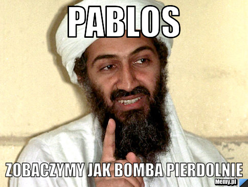 Pablos zobaczymy jak bomba pierdolnie