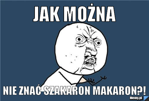 JAK MOŻNA NIE ZNAĆ SZAKARON MAKARON?!