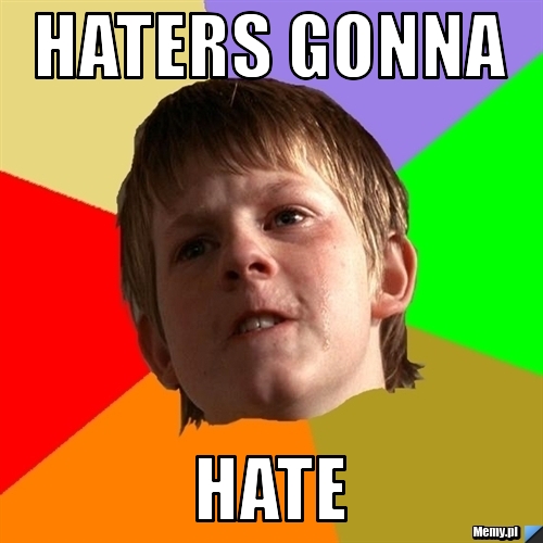 Haters gonna hate