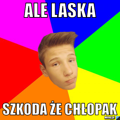 Ale laska szkoda że chłopak Memy.pl