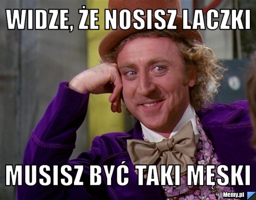 WIDZE, ŻE NOSISZ LACZKI MUSISZ BYĆ TAKI MĘSKI