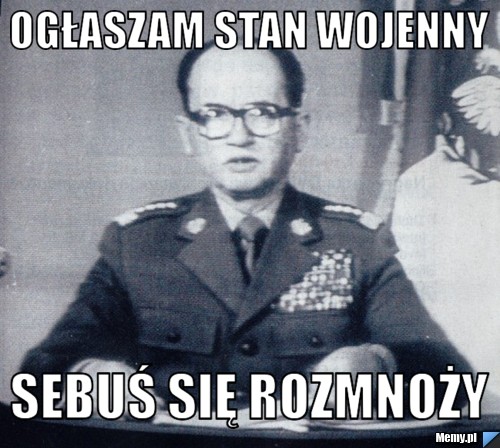 Ogłaszam stan wojenny sebuś się rozmnoży