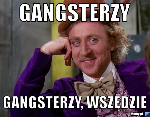 Gangsterzy Gangsterzy, wszędzie 