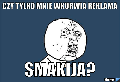 Czy tylko mnie wkurwia reklama Smakija?
