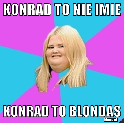 Konrad to nie imie Konrad to blondas 