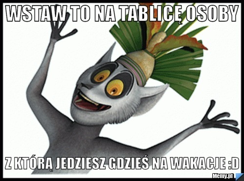 Wstaw to na tablicę osoby z którą jedziesz gdzieś na wakacje :D