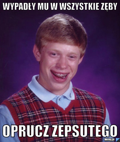 Wypadły mu w wszystkie zęby oprucz zepsutego