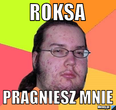 Roksa pragniesz mnie