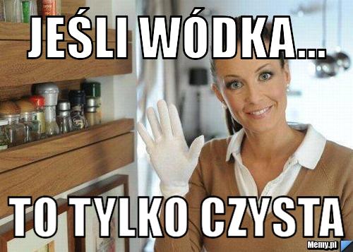 Jeśli w&oacute;dka... to tylko czysta