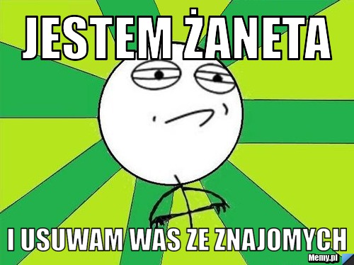JESTEM ŻANETA I USUWAM WAS ZE ZNAJOMYCH 