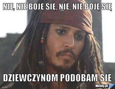 Nie, nie boję się, nie, nie boję się dziewczynom podobam się
