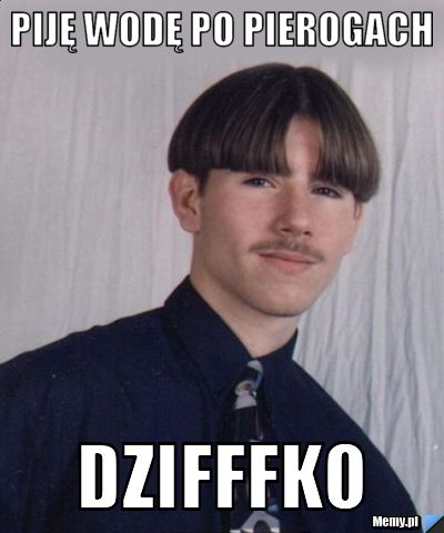 Piję wodę po pierogach Dzifffko