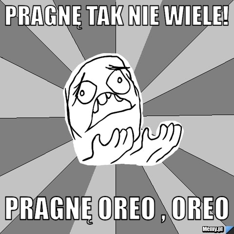 Pragnę tak nie wiele! Pragnę Oreo , Oreo