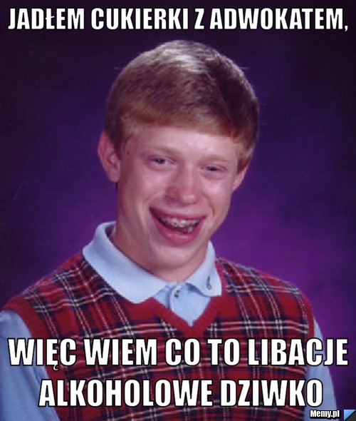 Jadłem cukierki z adwokatem, więc wiem co to libacje alkoholowe dziwko
