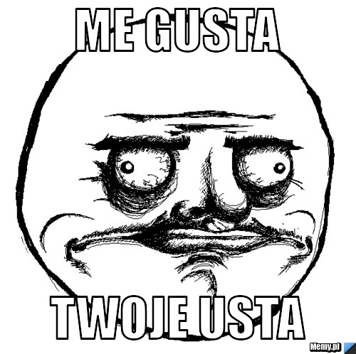 ME GUSTA TWOJE USTA