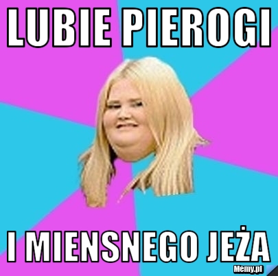 Lubie pierogi i miensnego jeża 