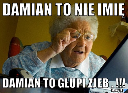 Damian to nie imię  Damian to głupi zjeb . !!!