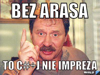 Bez ARASA To c#÷j nie impreza 