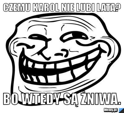 Czemu Karol nie lubi lata? Bo wtedy są żniwa.