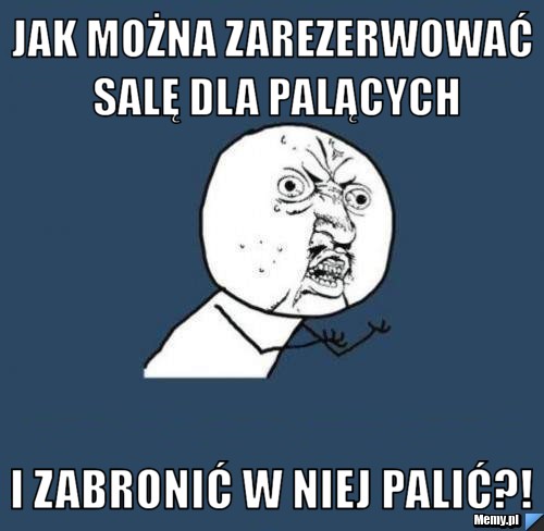 Jak można zarezerwować salę dla palących I ZABRONIĆ W NIEJ PALIĆ?!